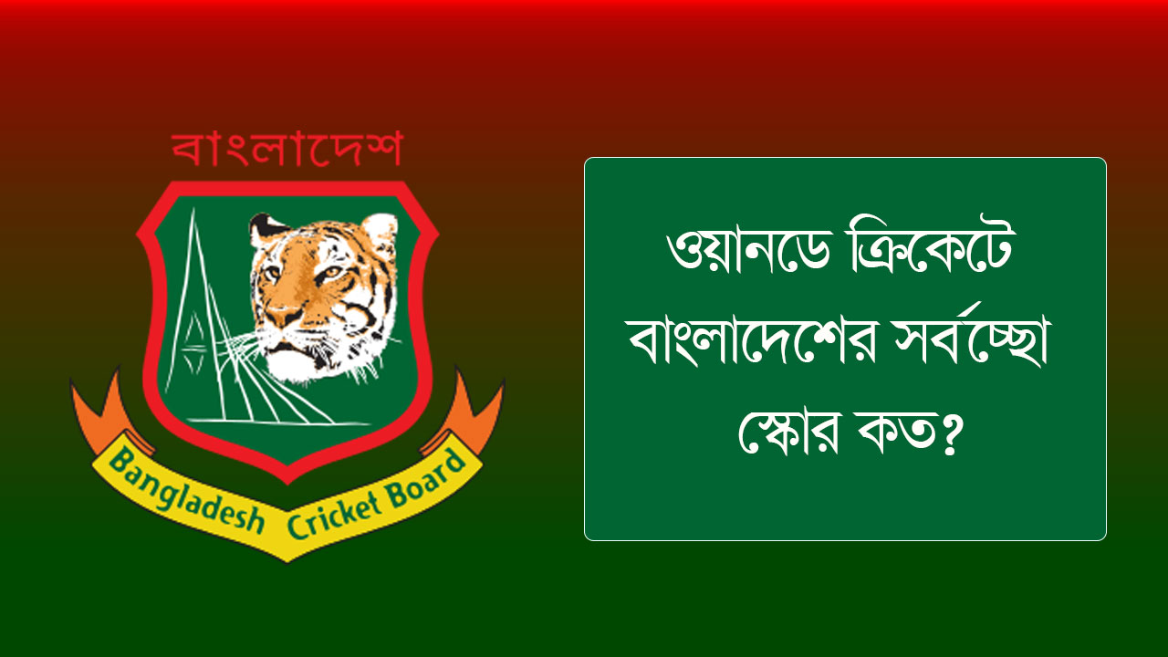 ওয়ানডে ক্রিকেটে বাংলাদেশের সর্বচ্ছো স্কোর কত