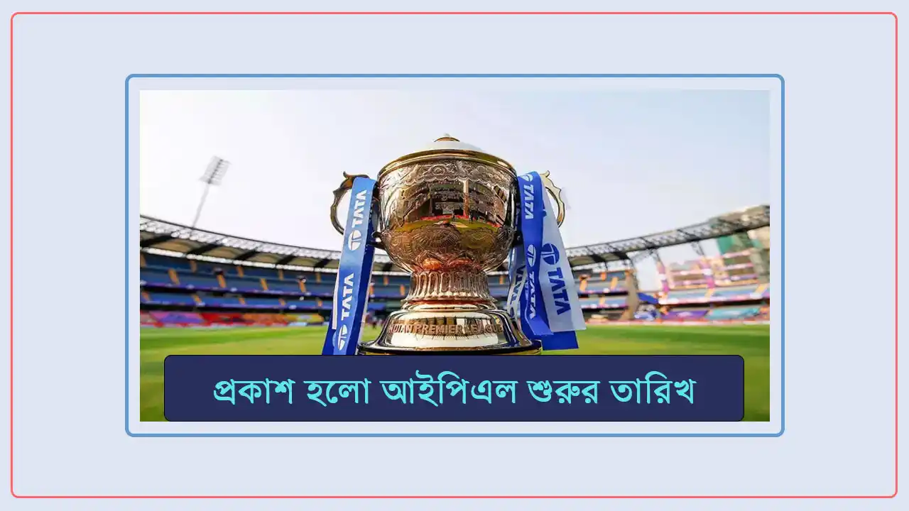 প্রকাশ হলো আইপিএল শুরুর তারিখ, শ্রীঘ্রই আসছে আইপিএলের সময়সূচী