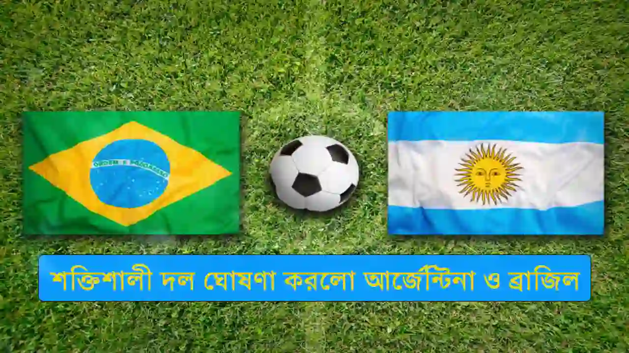 শক্তিশালী দল ঘোষণা করলো আর্জেন্টিনা ও ব্রাজিল