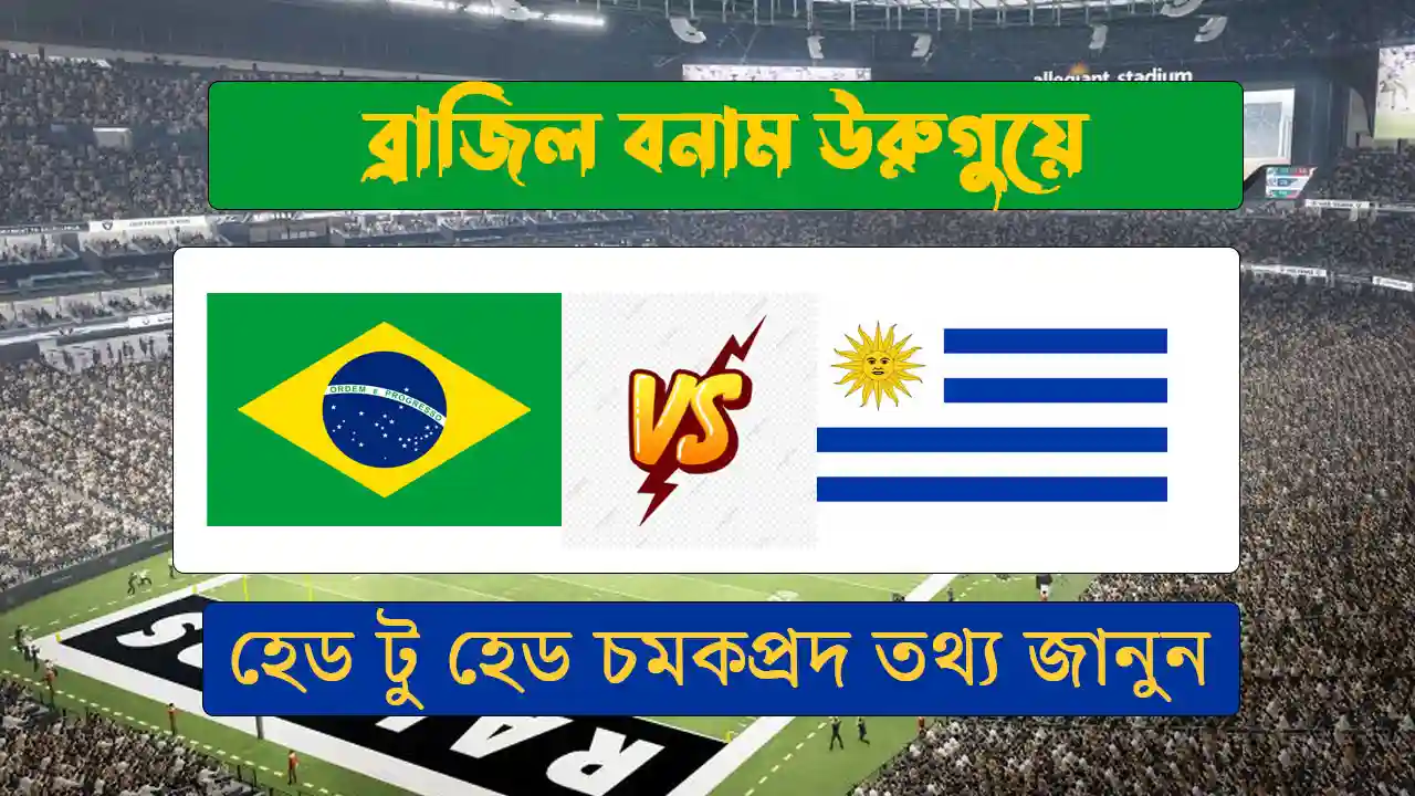 ব্রাজিল বনাম উরুগুয়ে: হেড টু হেড পরিসংখ্যান ও লাইভ